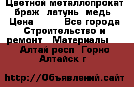 Цветной металлопрокат, браж, латунь, медь › Цена ­ 450 - Все города Строительство и ремонт » Материалы   . Алтай респ.,Горно-Алтайск г.